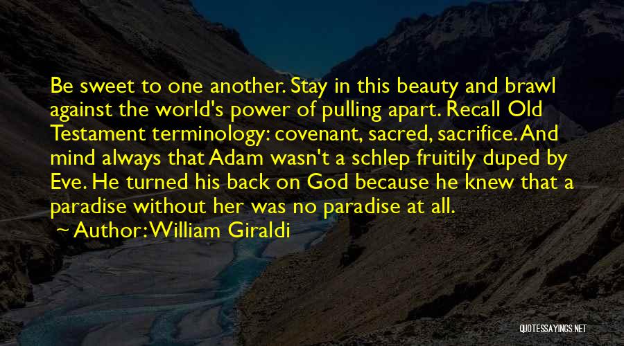 William Giraldi Quotes: Be Sweet To One Another. Stay In This Beauty And Brawl Against The World's Power Of Pulling Apart. Recall Old