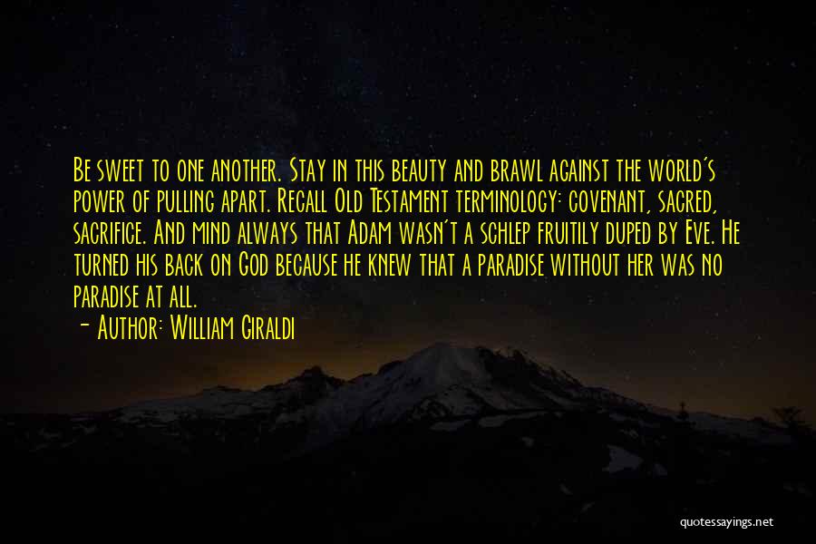 William Giraldi Quotes: Be Sweet To One Another. Stay In This Beauty And Brawl Against The World's Power Of Pulling Apart. Recall Old