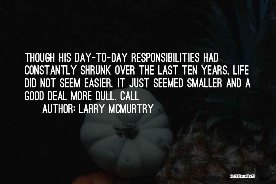 Larry McMurtry Quotes: Though His Day-to-day Responsibilities Had Constantly Shrunk Over The Last Ten Years, Life Did Not Seem Easier. It Just Seemed