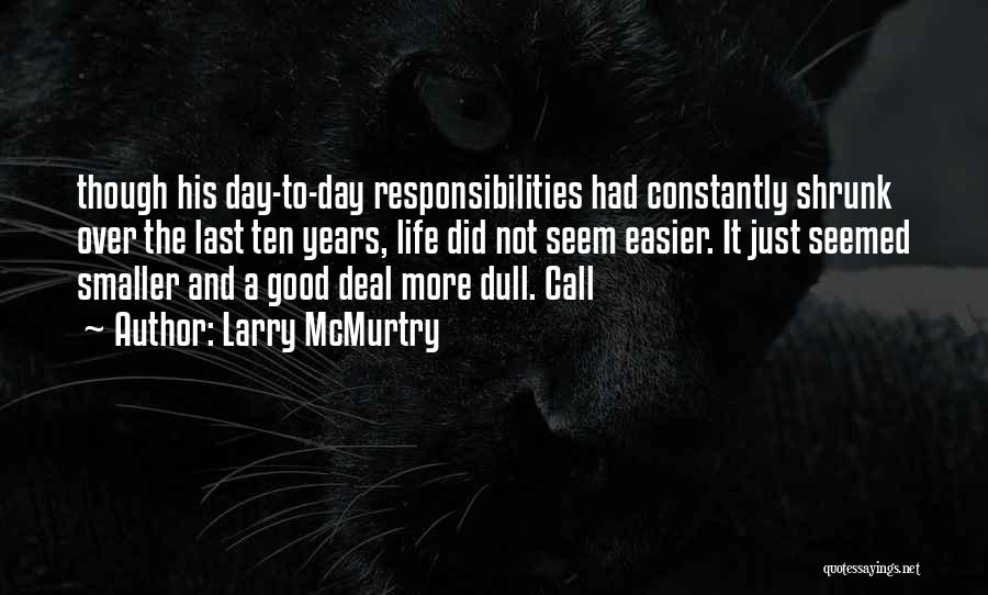 Larry McMurtry Quotes: Though His Day-to-day Responsibilities Had Constantly Shrunk Over The Last Ten Years, Life Did Not Seem Easier. It Just Seemed