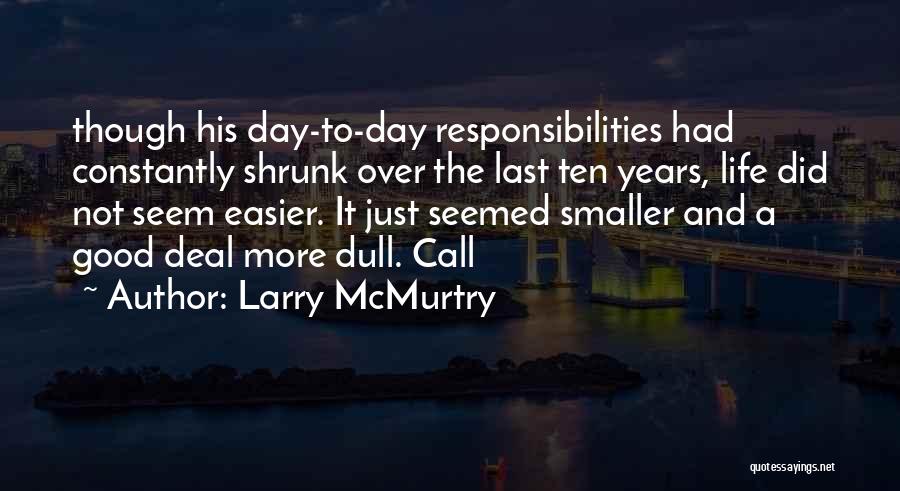 Larry McMurtry Quotes: Though His Day-to-day Responsibilities Had Constantly Shrunk Over The Last Ten Years, Life Did Not Seem Easier. It Just Seemed
