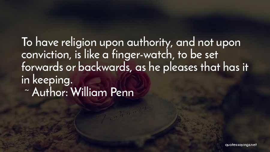 William Penn Quotes: To Have Religion Upon Authority, And Not Upon Conviction, Is Like A Finger-watch, To Be Set Forwards Or Backwards, As