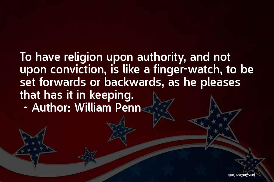 William Penn Quotes: To Have Religion Upon Authority, And Not Upon Conviction, Is Like A Finger-watch, To Be Set Forwards Or Backwards, As