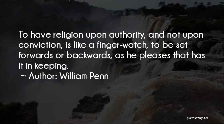 William Penn Quotes: To Have Religion Upon Authority, And Not Upon Conviction, Is Like A Finger-watch, To Be Set Forwards Or Backwards, As