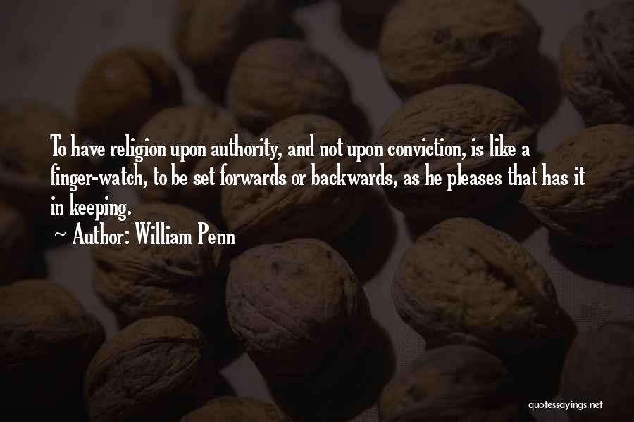 William Penn Quotes: To Have Religion Upon Authority, And Not Upon Conviction, Is Like A Finger-watch, To Be Set Forwards Or Backwards, As