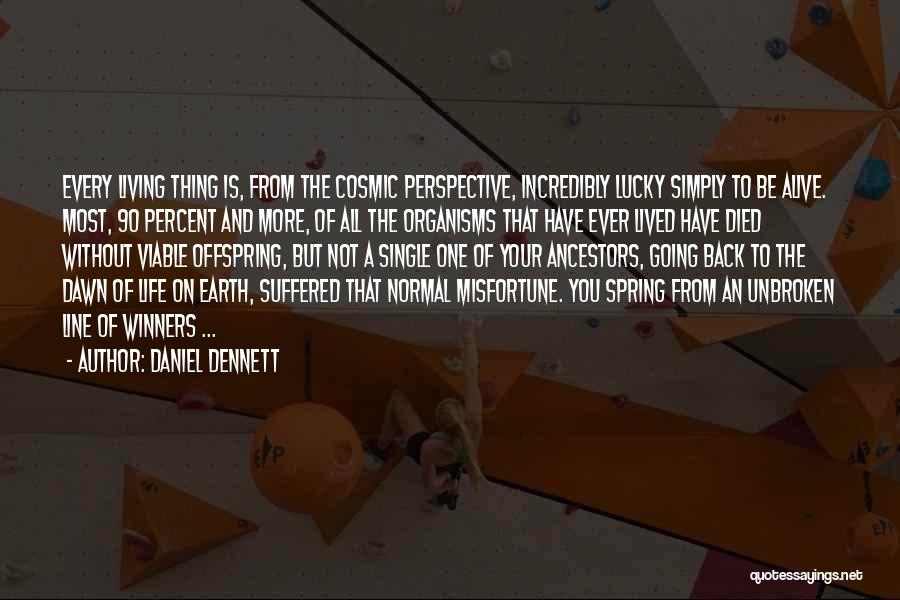 Daniel Dennett Quotes: Every Living Thing Is, From The Cosmic Perspective, Incredibly Lucky Simply To Be Alive. Most, 90 Percent And More, Of