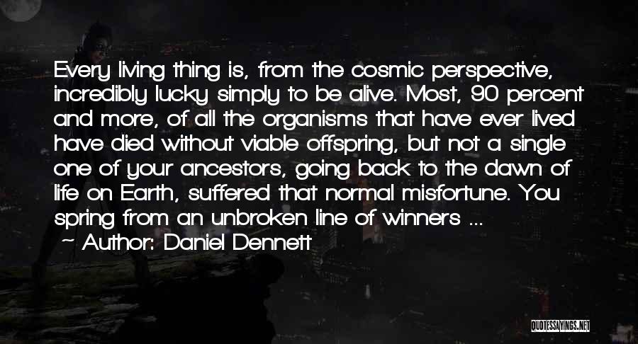 Daniel Dennett Quotes: Every Living Thing Is, From The Cosmic Perspective, Incredibly Lucky Simply To Be Alive. Most, 90 Percent And More, Of