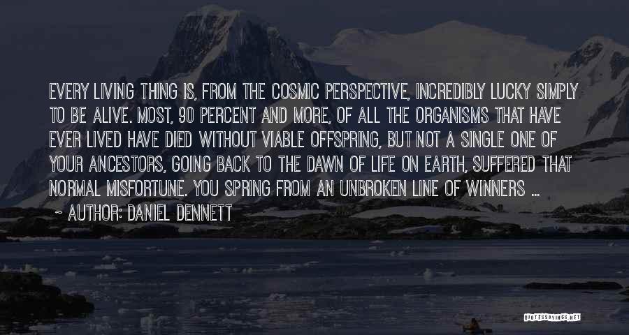 Daniel Dennett Quotes: Every Living Thing Is, From The Cosmic Perspective, Incredibly Lucky Simply To Be Alive. Most, 90 Percent And More, Of