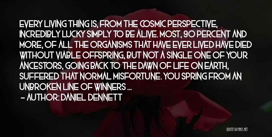 Daniel Dennett Quotes: Every Living Thing Is, From The Cosmic Perspective, Incredibly Lucky Simply To Be Alive. Most, 90 Percent And More, Of