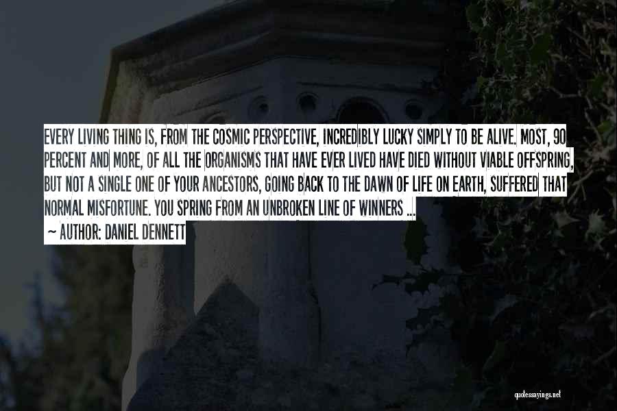 Daniel Dennett Quotes: Every Living Thing Is, From The Cosmic Perspective, Incredibly Lucky Simply To Be Alive. Most, 90 Percent And More, Of