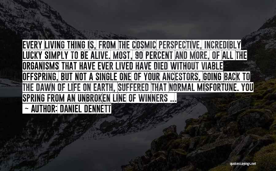 Daniel Dennett Quotes: Every Living Thing Is, From The Cosmic Perspective, Incredibly Lucky Simply To Be Alive. Most, 90 Percent And More, Of