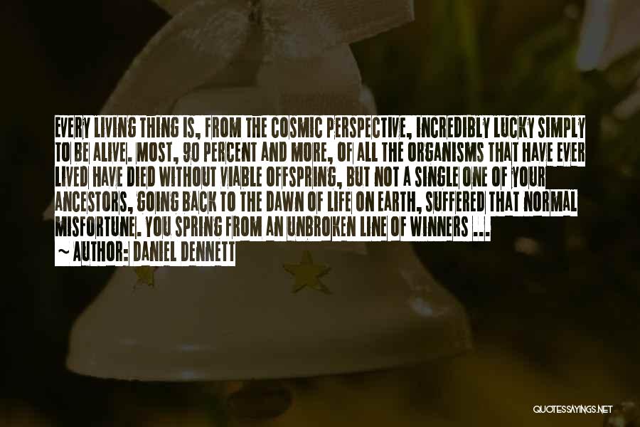 Daniel Dennett Quotes: Every Living Thing Is, From The Cosmic Perspective, Incredibly Lucky Simply To Be Alive. Most, 90 Percent And More, Of