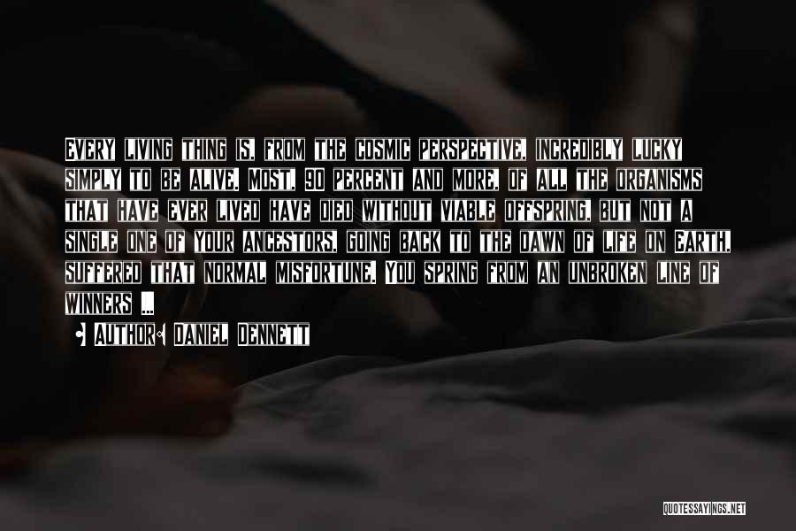 Daniel Dennett Quotes: Every Living Thing Is, From The Cosmic Perspective, Incredibly Lucky Simply To Be Alive. Most, 90 Percent And More, Of