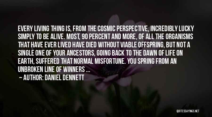 Daniel Dennett Quotes: Every Living Thing Is, From The Cosmic Perspective, Incredibly Lucky Simply To Be Alive. Most, 90 Percent And More, Of