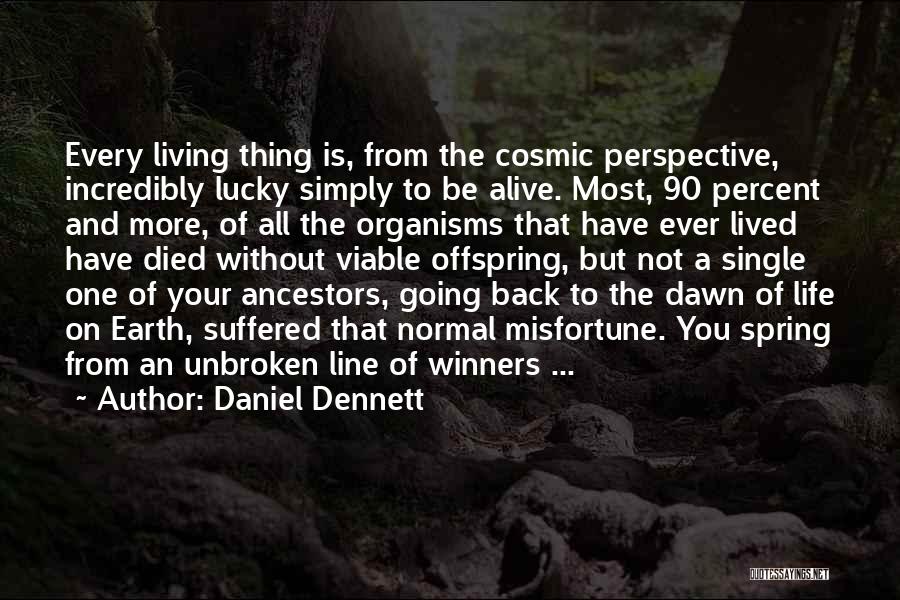 Daniel Dennett Quotes: Every Living Thing Is, From The Cosmic Perspective, Incredibly Lucky Simply To Be Alive. Most, 90 Percent And More, Of