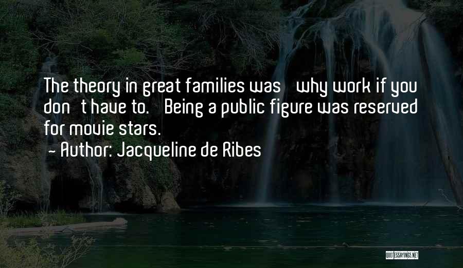 Jacqueline De Ribes Quotes: The Theory In Great Families Was 'why Work If You Don't Have To.' Being A Public Figure Was Reserved For