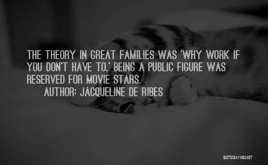 Jacqueline De Ribes Quotes: The Theory In Great Families Was 'why Work If You Don't Have To.' Being A Public Figure Was Reserved For
