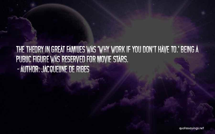 Jacqueline De Ribes Quotes: The Theory In Great Families Was 'why Work If You Don't Have To.' Being A Public Figure Was Reserved For