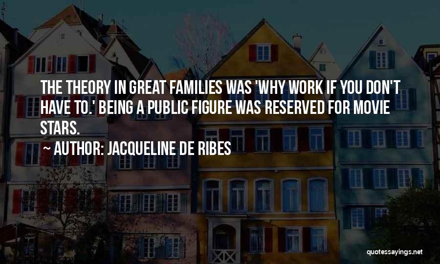 Jacqueline De Ribes Quotes: The Theory In Great Families Was 'why Work If You Don't Have To.' Being A Public Figure Was Reserved For