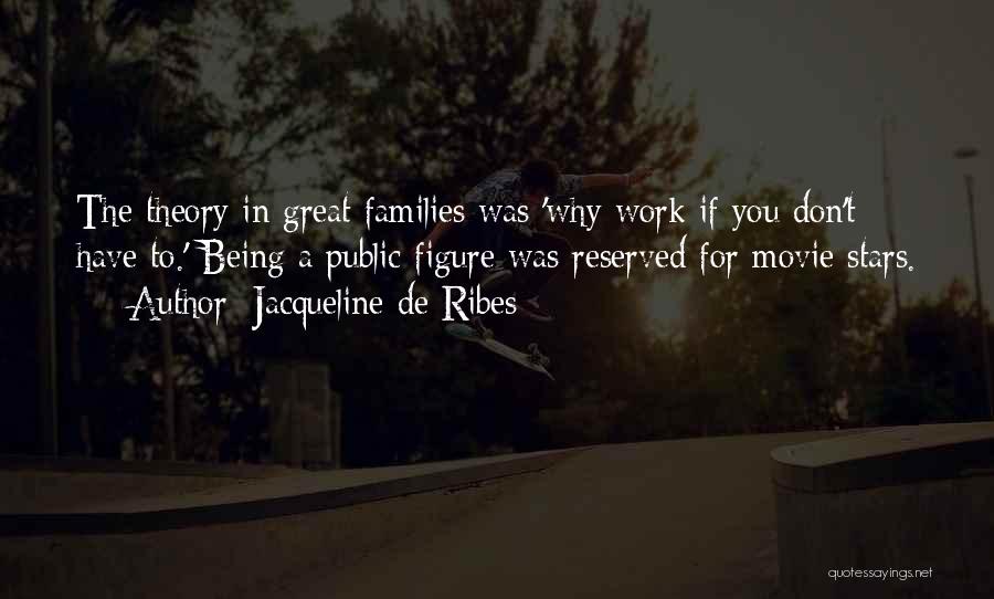 Jacqueline De Ribes Quotes: The Theory In Great Families Was 'why Work If You Don't Have To.' Being A Public Figure Was Reserved For