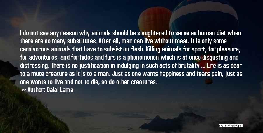 Dalai Lama Quotes: I Do Not See Any Reason Why Animals Should Be Slaughtered To Serve As Human Diet When There Are So