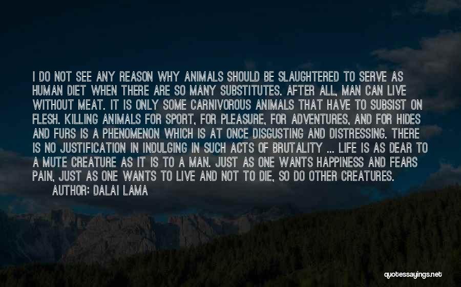 Dalai Lama Quotes: I Do Not See Any Reason Why Animals Should Be Slaughtered To Serve As Human Diet When There Are So