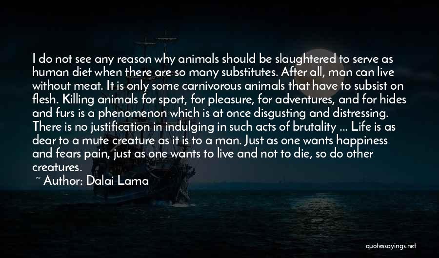 Dalai Lama Quotes: I Do Not See Any Reason Why Animals Should Be Slaughtered To Serve As Human Diet When There Are So