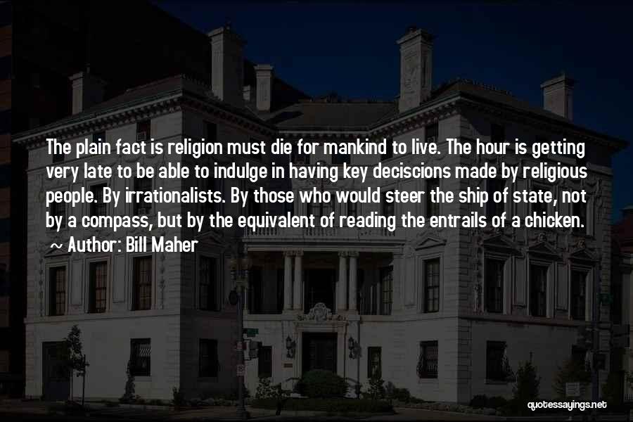 Bill Maher Quotes: The Plain Fact Is Religion Must Die For Mankind To Live. The Hour Is Getting Very Late To Be Able