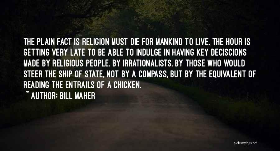 Bill Maher Quotes: The Plain Fact Is Religion Must Die For Mankind To Live. The Hour Is Getting Very Late To Be Able