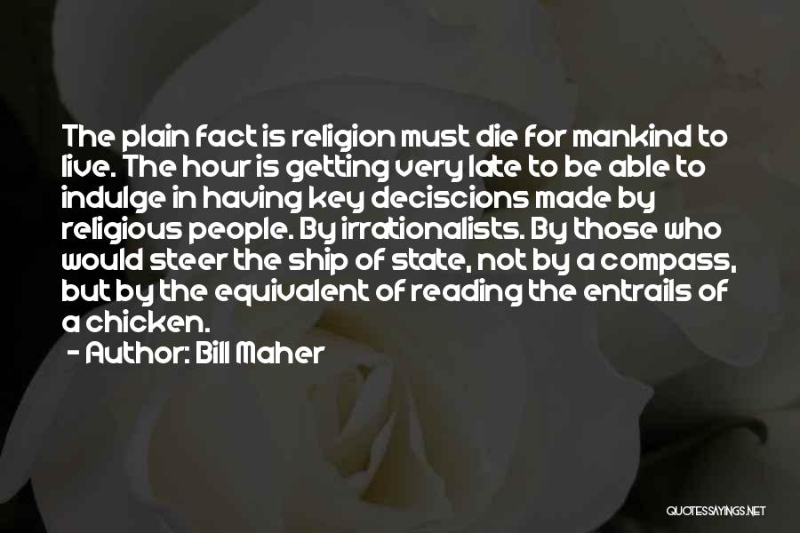 Bill Maher Quotes: The Plain Fact Is Religion Must Die For Mankind To Live. The Hour Is Getting Very Late To Be Able