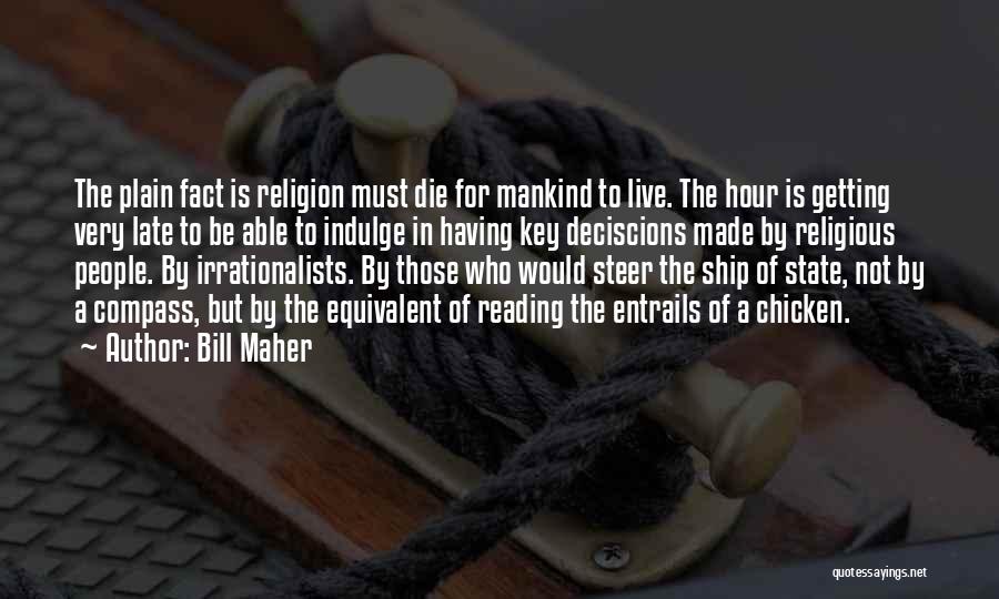 Bill Maher Quotes: The Plain Fact Is Religion Must Die For Mankind To Live. The Hour Is Getting Very Late To Be Able