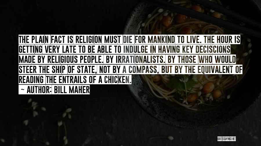 Bill Maher Quotes: The Plain Fact Is Religion Must Die For Mankind To Live. The Hour Is Getting Very Late To Be Able