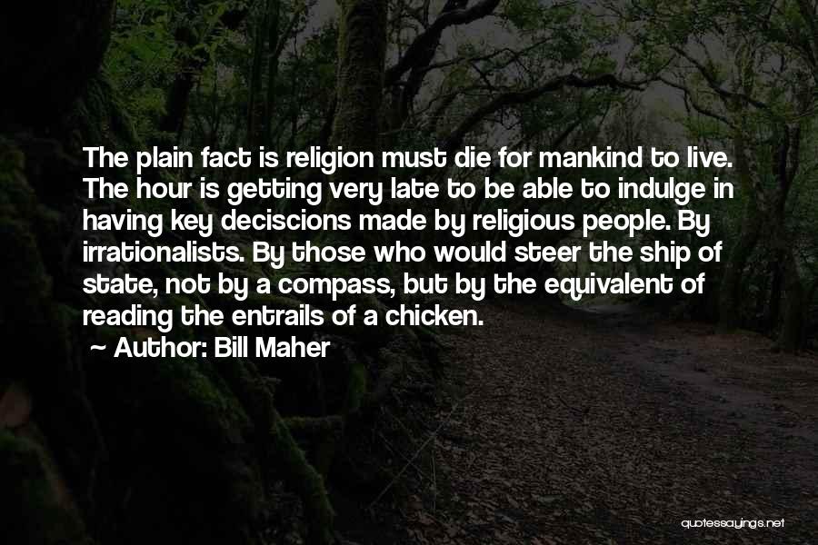 Bill Maher Quotes: The Plain Fact Is Religion Must Die For Mankind To Live. The Hour Is Getting Very Late To Be Able