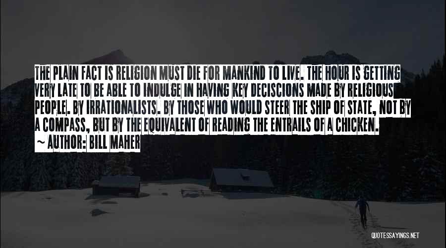 Bill Maher Quotes: The Plain Fact Is Religion Must Die For Mankind To Live. The Hour Is Getting Very Late To Be Able