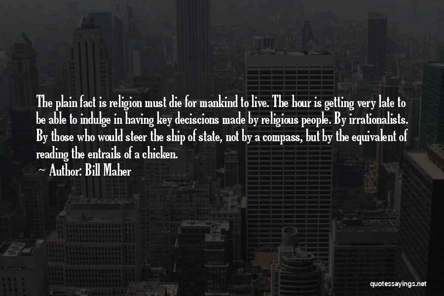 Bill Maher Quotes: The Plain Fact Is Religion Must Die For Mankind To Live. The Hour Is Getting Very Late To Be Able