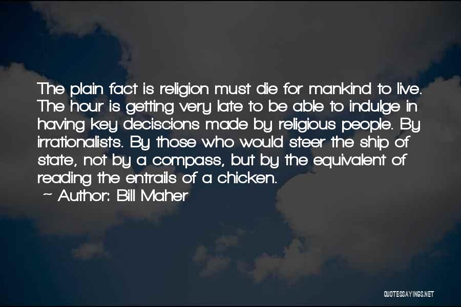Bill Maher Quotes: The Plain Fact Is Religion Must Die For Mankind To Live. The Hour Is Getting Very Late To Be Able