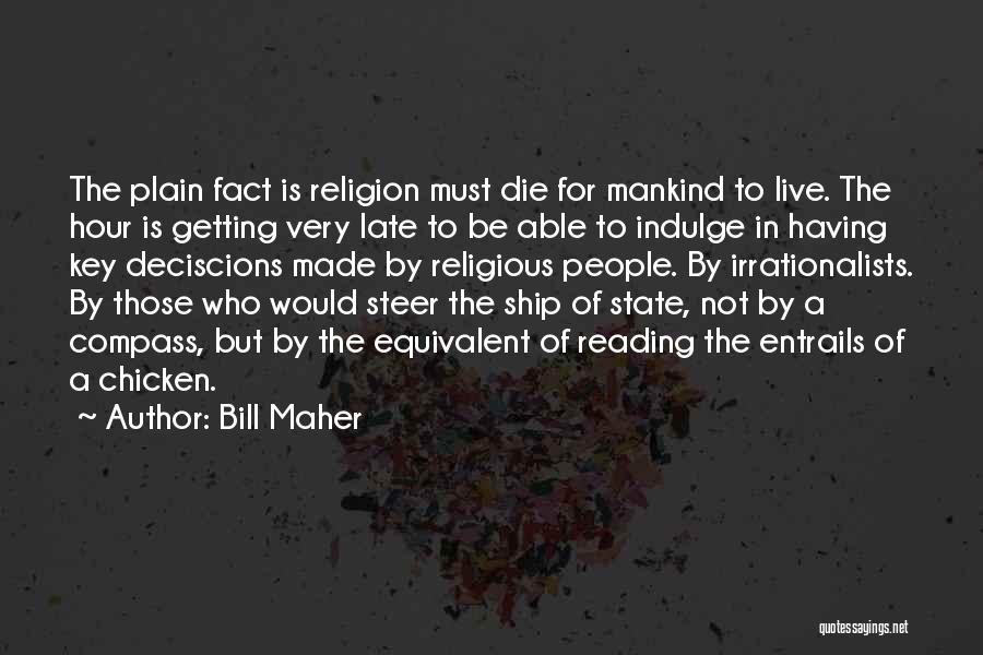 Bill Maher Quotes: The Plain Fact Is Religion Must Die For Mankind To Live. The Hour Is Getting Very Late To Be Able