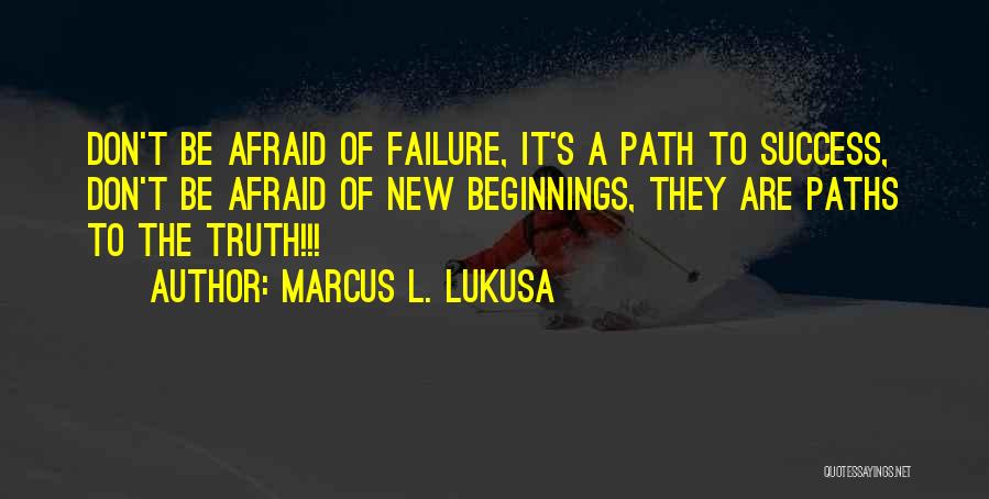 Marcus L. Lukusa Quotes: Don't Be Afraid Of Failure, It's A Path To Success, Don't Be Afraid Of New Beginnings, They Are Paths To