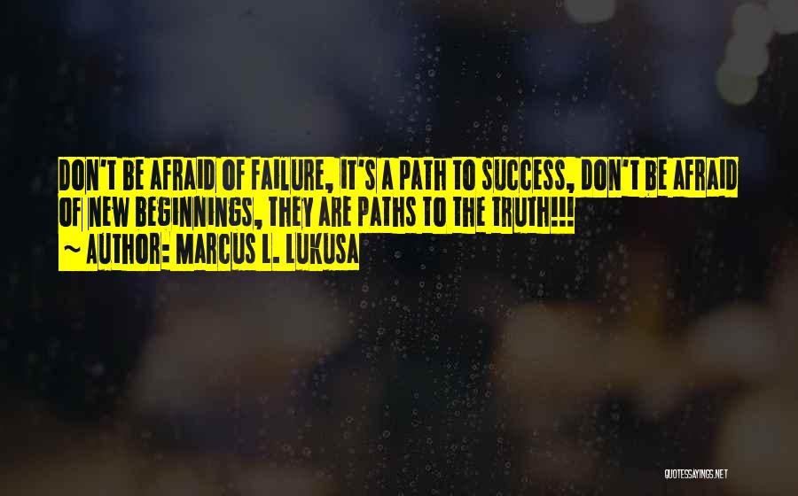 Marcus L. Lukusa Quotes: Don't Be Afraid Of Failure, It's A Path To Success, Don't Be Afraid Of New Beginnings, They Are Paths To