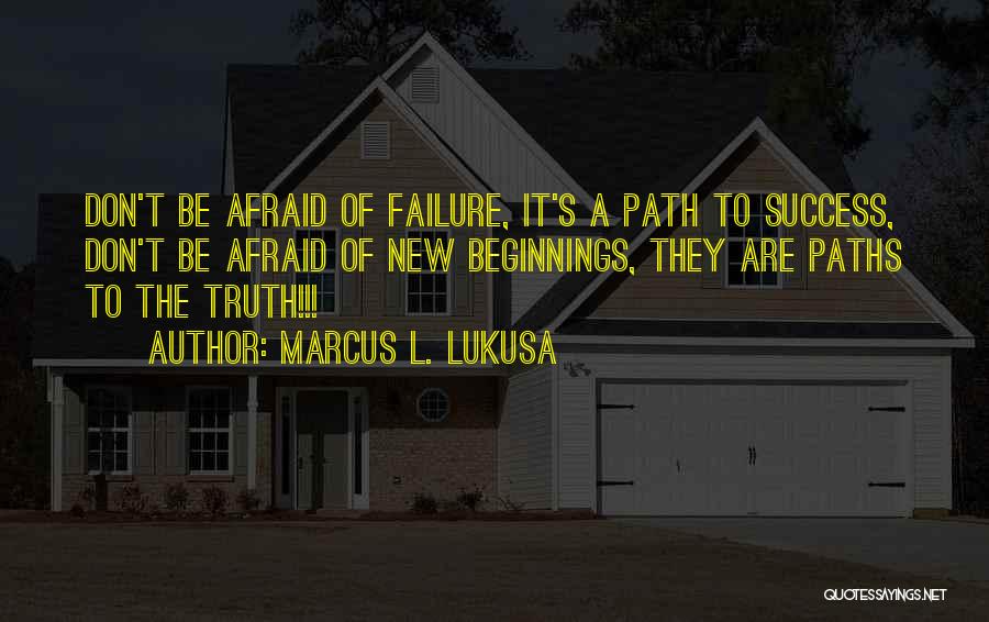 Marcus L. Lukusa Quotes: Don't Be Afraid Of Failure, It's A Path To Success, Don't Be Afraid Of New Beginnings, They Are Paths To