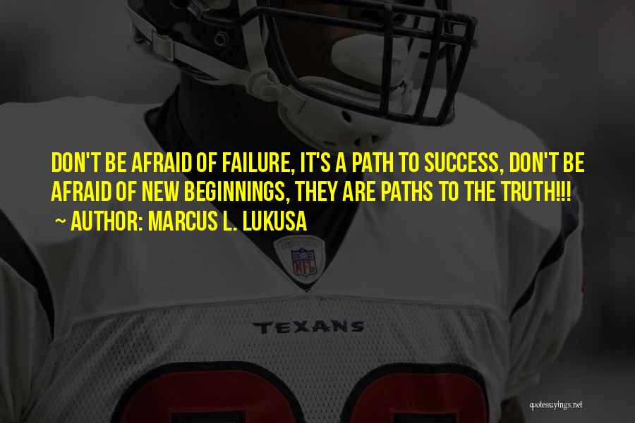 Marcus L. Lukusa Quotes: Don't Be Afraid Of Failure, It's A Path To Success, Don't Be Afraid Of New Beginnings, They Are Paths To