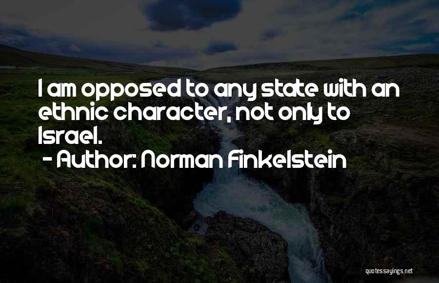 Norman Finkelstein Quotes: I Am Opposed To Any State With An Ethnic Character, Not Only To Israel.