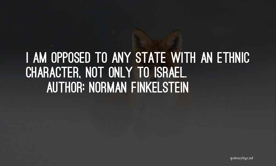 Norman Finkelstein Quotes: I Am Opposed To Any State With An Ethnic Character, Not Only To Israel.