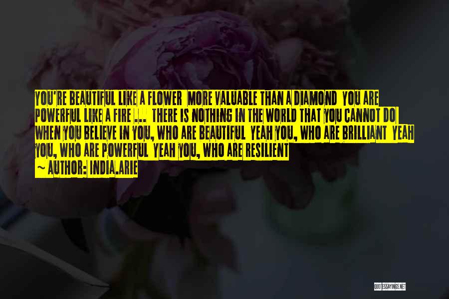 India.Arie Quotes: You're Beautiful Like A Flower More Valuable Than A Diamond You Are Powerful Like A Fire ... There Is Nothing