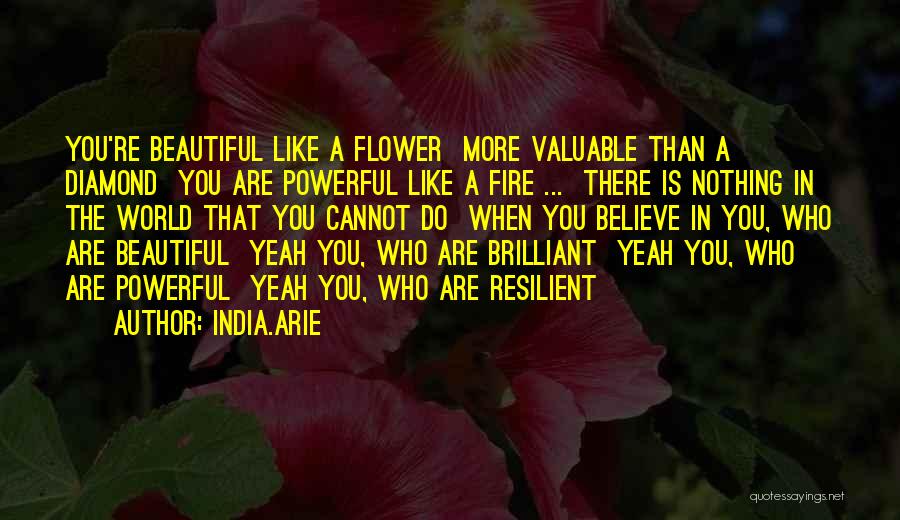 India.Arie Quotes: You're Beautiful Like A Flower More Valuable Than A Diamond You Are Powerful Like A Fire ... There Is Nothing