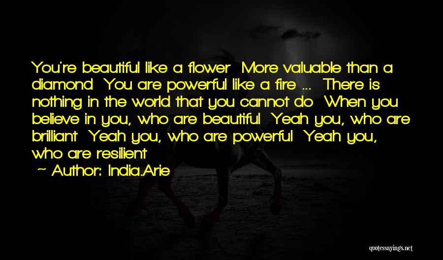 India.Arie Quotes: You're Beautiful Like A Flower More Valuable Than A Diamond You Are Powerful Like A Fire ... There Is Nothing