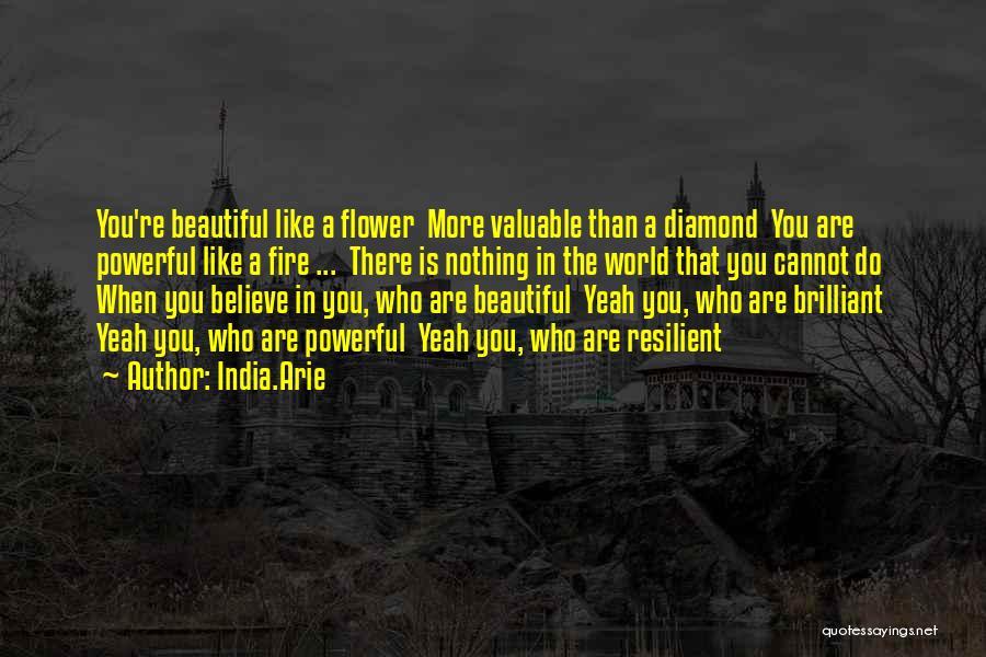 India.Arie Quotes: You're Beautiful Like A Flower More Valuable Than A Diamond You Are Powerful Like A Fire ... There Is Nothing