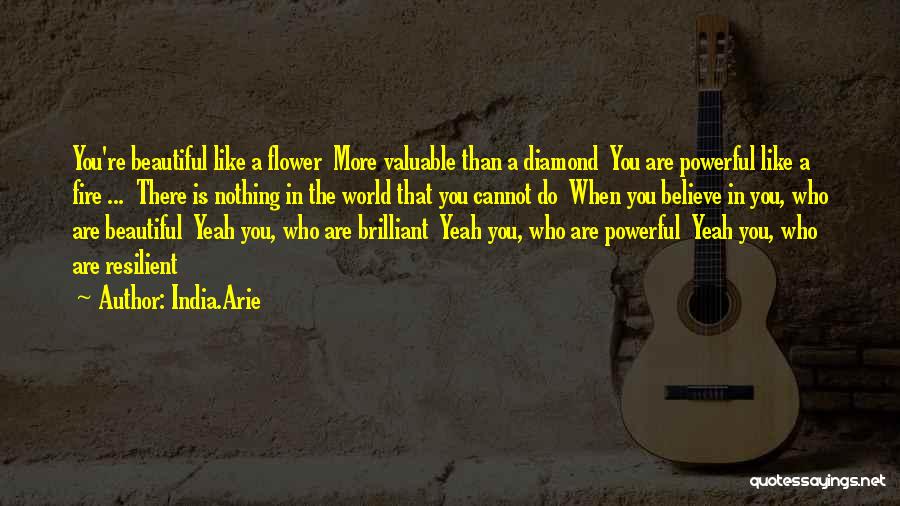 India.Arie Quotes: You're Beautiful Like A Flower More Valuable Than A Diamond You Are Powerful Like A Fire ... There Is Nothing