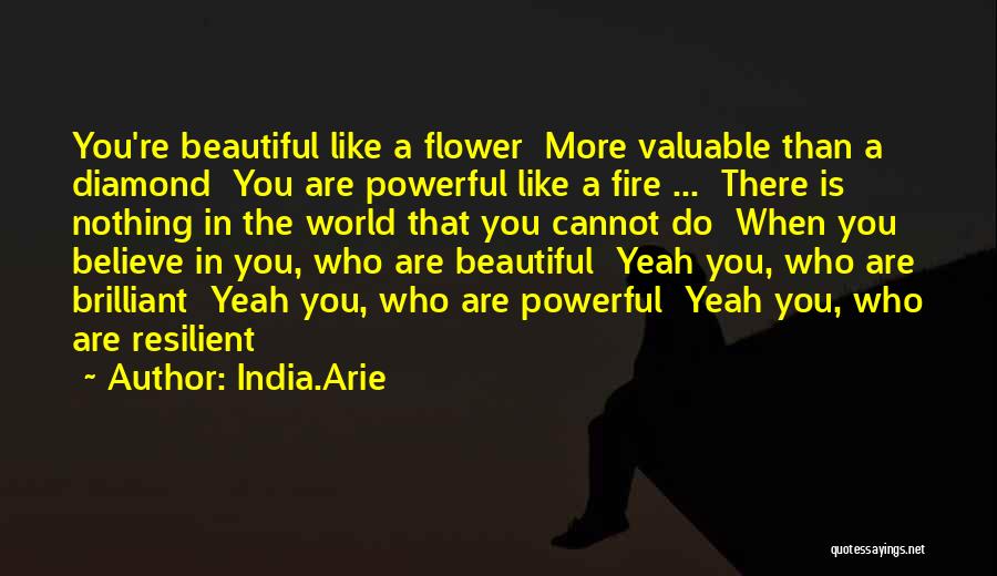 India.Arie Quotes: You're Beautiful Like A Flower More Valuable Than A Diamond You Are Powerful Like A Fire ... There Is Nothing