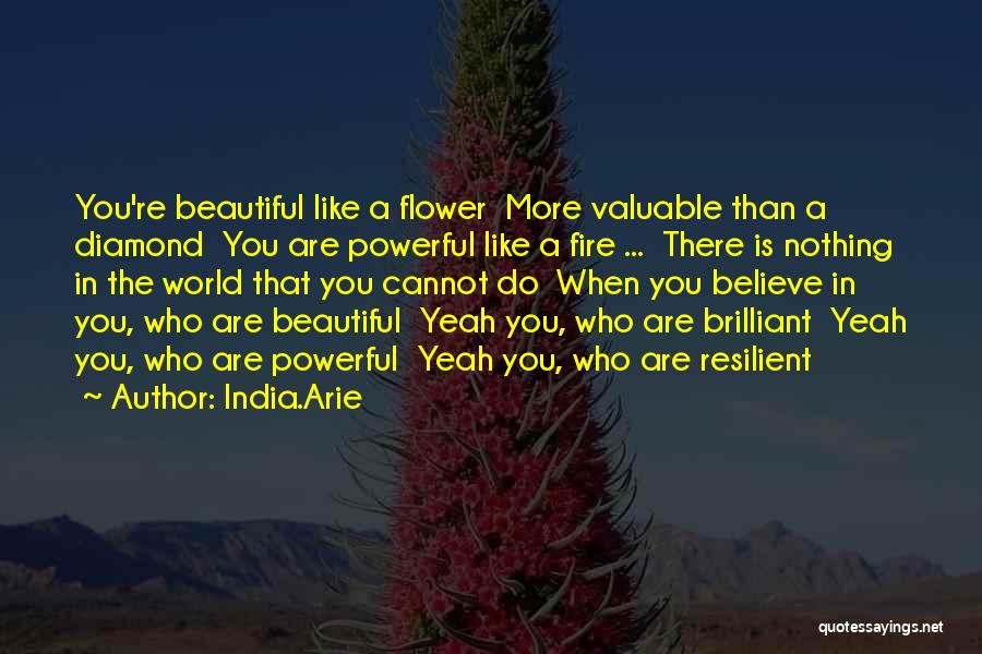 India.Arie Quotes: You're Beautiful Like A Flower More Valuable Than A Diamond You Are Powerful Like A Fire ... There Is Nothing